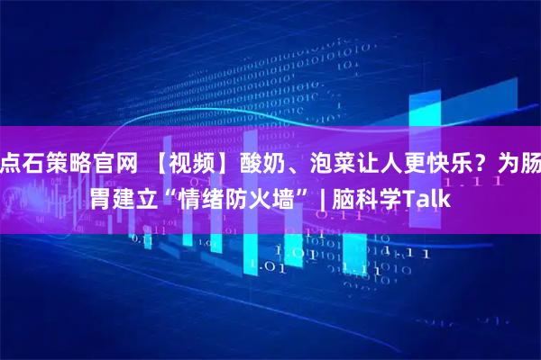 点石策略官网 【视频】酸奶、泡菜让人更快乐？为肠胃建立“情绪防火墙” | 脑科学Talk
