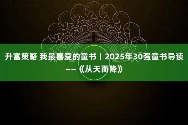 升富策略 我最喜爱的童书丨2025年30强童书导读——《从天而降》