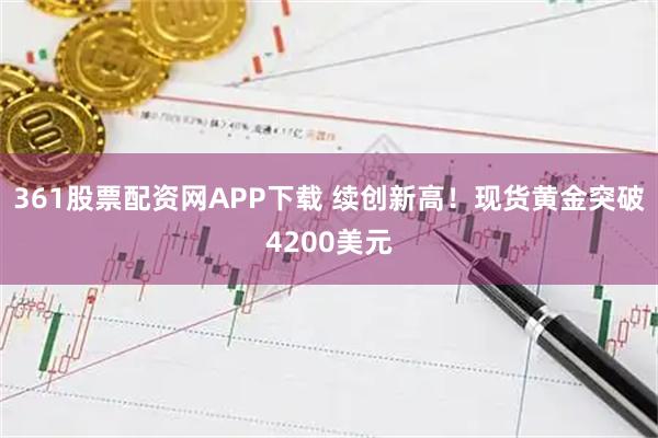 361股票配资网APP下载 续创新高！现货黄金突破4200美元