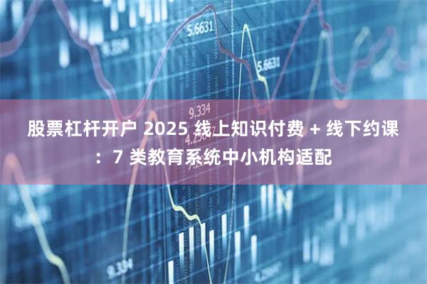 股票杠杆开户 2025 线上知识付费 + 线下约课：7 类教育系统中小机构适配