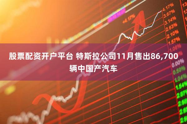 股票配资开户平台 特斯拉公司11月售出86,700辆中国产汽车