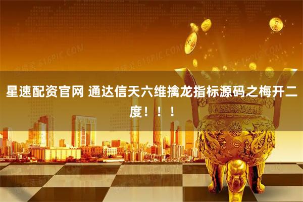 星速配资官网 通达信天六维擒龙指标源码之梅开二度！！！