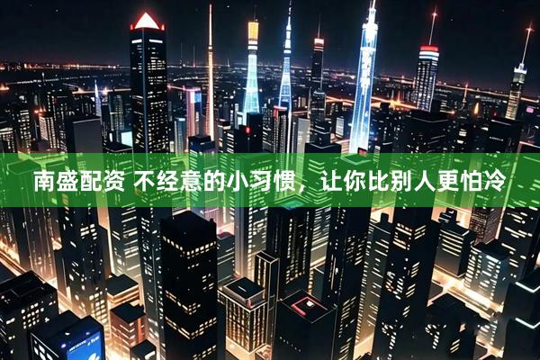 南盛配资 不经意的小习惯，让你比别人更怕冷
