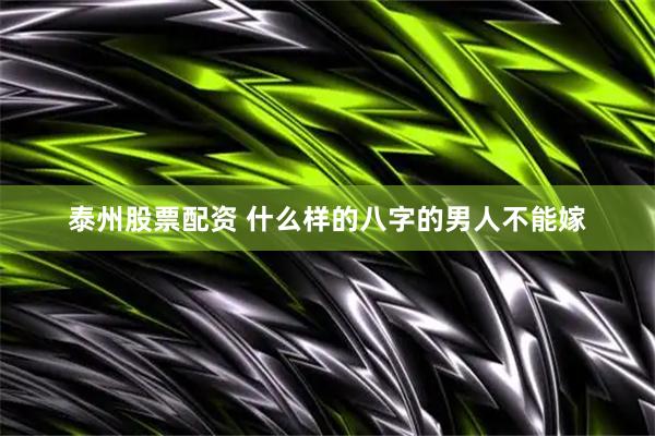 泰州股票配资 什么样的八字的男人不能嫁