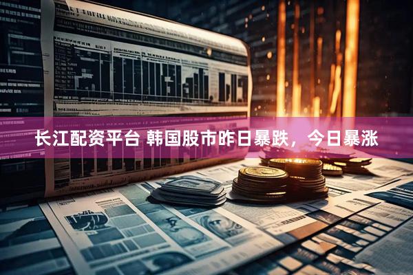 长江配资平台 韩国股市昨日暴跌，今日暴涨