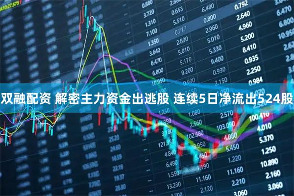 双融配资 解密主力资金出逃股 连续5日净流出524股
