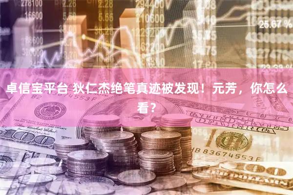 卓信宝平台 狄仁杰绝笔真迹被发现！元芳，你怎么看？