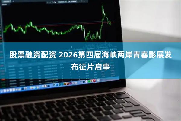 股票融资配资 2026第四届海峡两岸青春影展发布征片启事