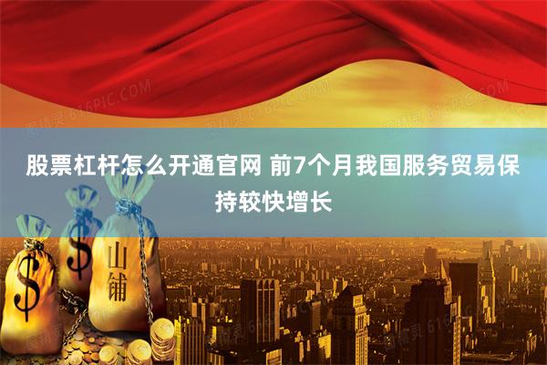 股票杠杆怎么开通官网 前7个月我国服务贸易保持较快增长